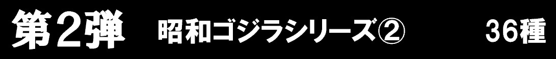 第二弾　昭和ゴジラシリーズ②　30種